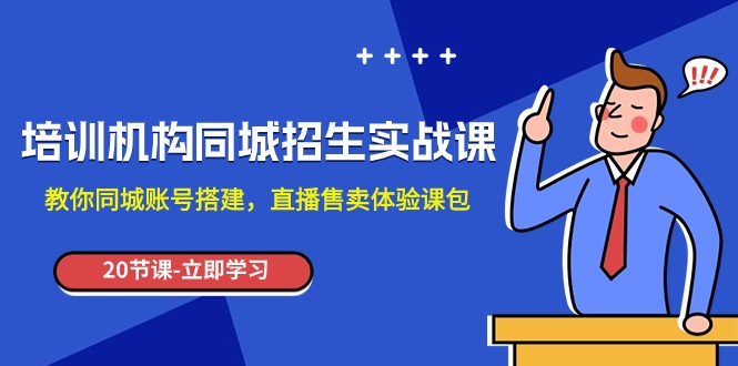 培训机构-同城招生实操课，教你同城账号搭建，直播售卖体验课包-千城资源网