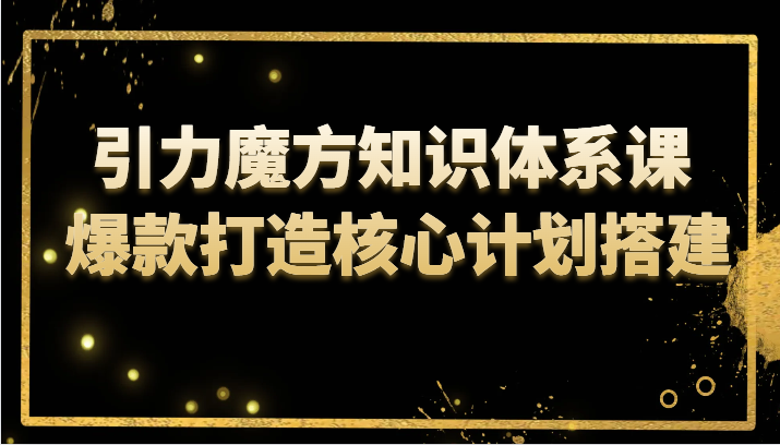 引力魔方知识体系课 爆款打造核心计划搭建-千城资源网