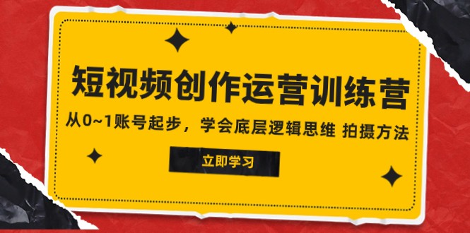 2023短视频创作运营训练营，从0~1账号起步，学会底层逻辑思维 拍摄方法-千城资源网