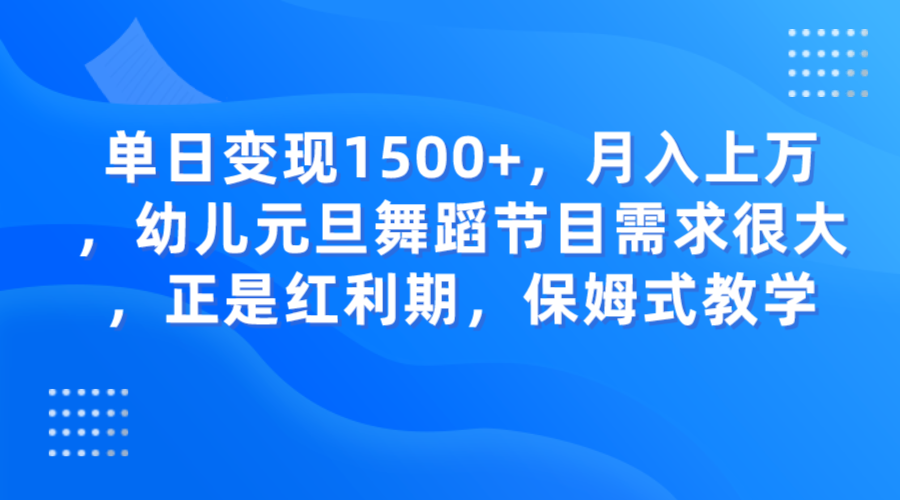 单日变现1500+，月入上万，幼儿元旦舞蹈节目需求很大，正是红利期，保姆式教学-千城资源网