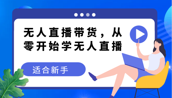 无人直播带货变现教程，从零开始学无人直播，适合新手-千城资源网