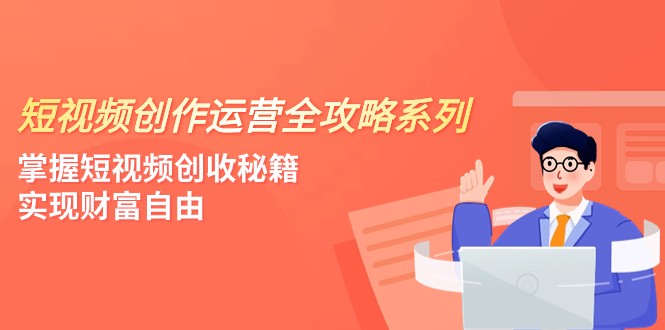 短视频创作运营-全攻略系列，掌握短视频创收秘籍，实现财富自由（4节课）-千城资源网