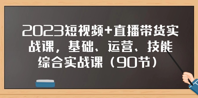 2023短视频+直播带货实战课，基础、运营、技能综合实操课（97节）-千城资源网
