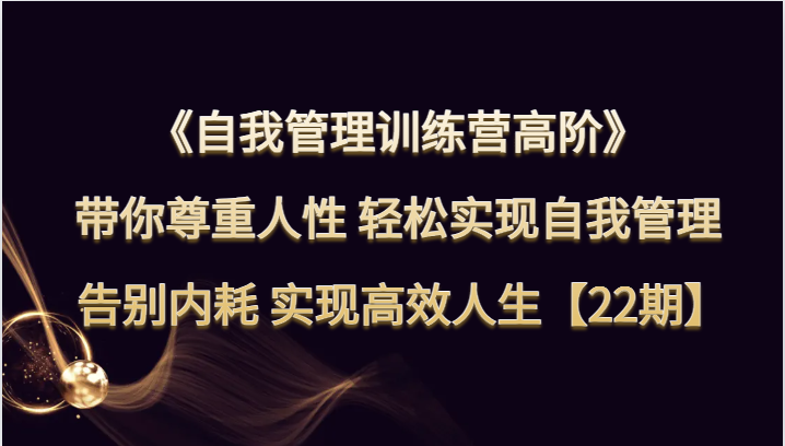 自我管理训练营高阶 带你尊重人性 轻松实现自我管理 告别内耗 实现高效人生【22期】-千城资源网