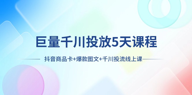 巨量千川投放5天课程：抖音商品卡+爆款图文+千川投流线上课-千城资源网