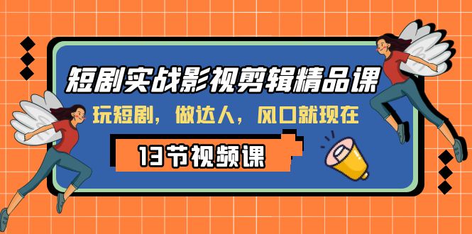 短剧实战影视剪辑精品课，玩短剧，做达人，风口就现在-千城资源网