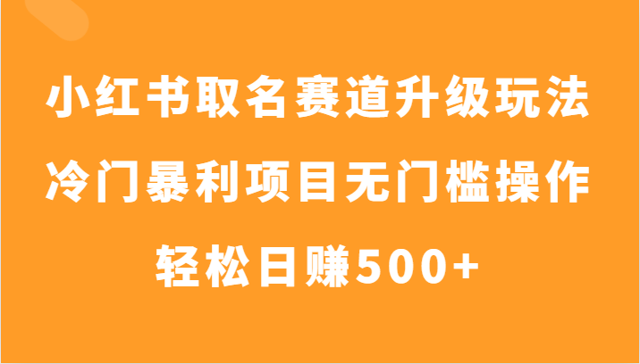 小红书取名赛道升级玩法，冷门暴利项目无门槛操作，轻松日赚500+-千城资源网