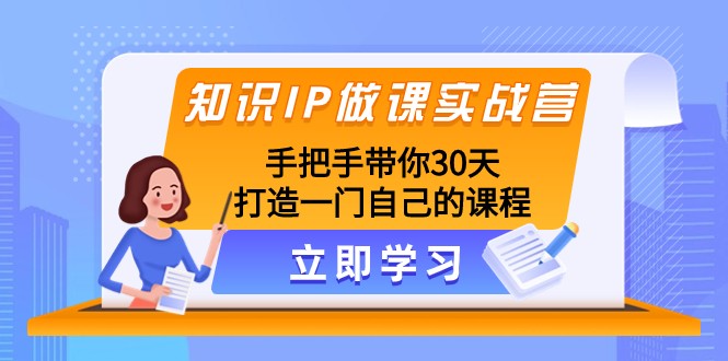 知识IP做课实战营，手把手带你30天打造一门自己的课程-千城资源网