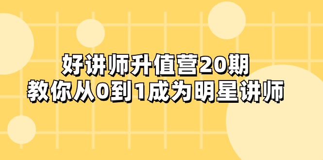 好讲师-升值营-第20期，教你从0到1成为明星讲师-千城资源网