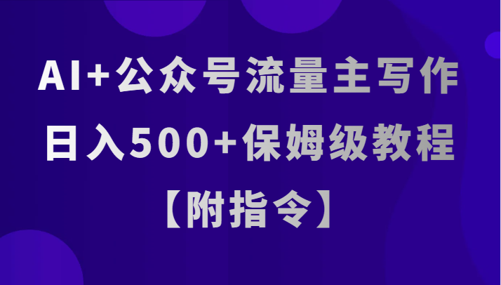 AI+公众号流量主写作，日入500+保姆级教程【附指令】-千城资源网