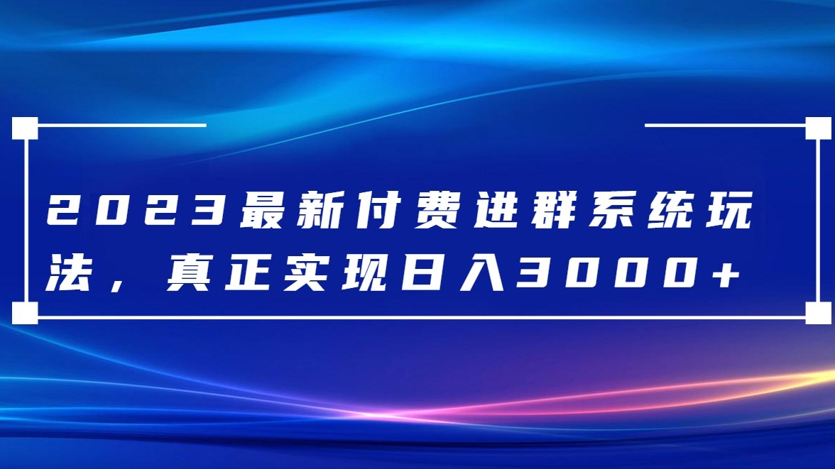 2023最新付费进群系统，日入3000+，送全套源码-千城资源网