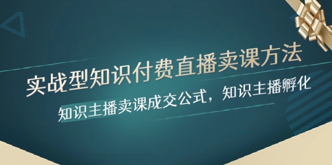 实战型知识付费直播-卖课方法，知识主播卖课成交公式，知识主播孵化-千城资源网