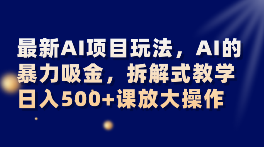 最新AI项目玩法，AI的暴力吸金，拆解式教学，日入500+课放大操作-千城资源网