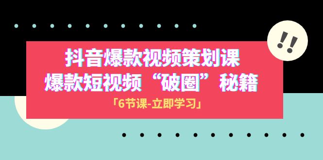 2023抖音爆款视频-策划课，爆款短视频“破 圈”秘籍（6节课）-千城资源网