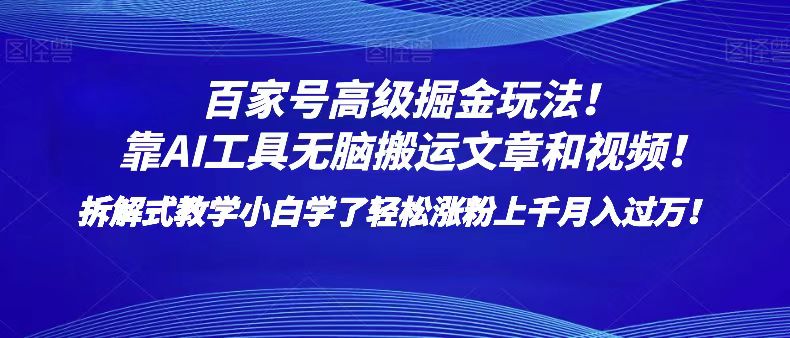 百家号高级掘金玩法！靠AI无脑搬运文章和视频！小白学了轻松涨粉上千月入过万！-千城资源网