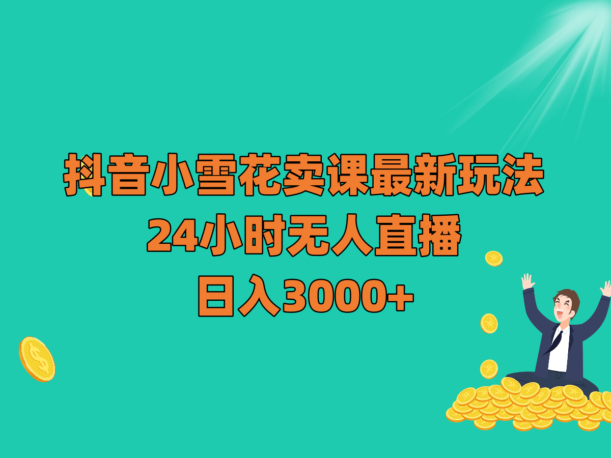 抖音小雪花卖课最新玩法，24小时无人直播，日入3000+-千城资源网