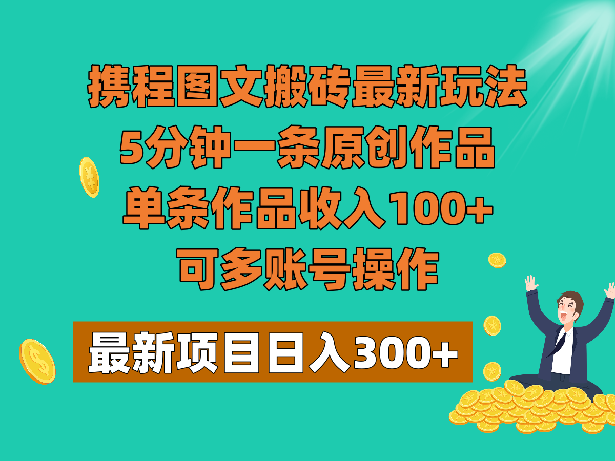 携程图文搬砖最新玩法，5分钟一条原创作品，单条作品收入100+，可多账号操作-千城资源网