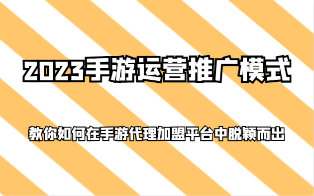 2023手游运营推广模式，教你如何在手游代理加盟平台中脱颖而出-千城资源网