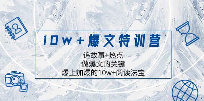 10w+爆文特训营，追故事+热点，做爆文的关键 爆上加爆的10w+阅读法宝-千城资源网