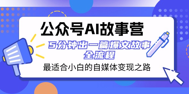 公众号AI故事营 最适合小白的自媒体变现之路 5分钟出一篇爆文故事全流程-千城资源网