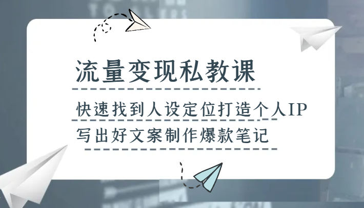 流量变现私教课，快速找到人设定位打造个人IP，写出好文案制作爆款笔记-千城资源网