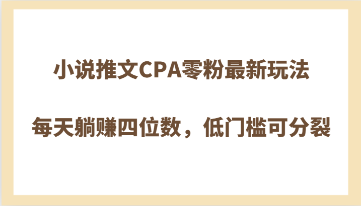 小说推文CPA零粉最新玩法，每天躺赚四位数，低门槛可分裂-千城资源网