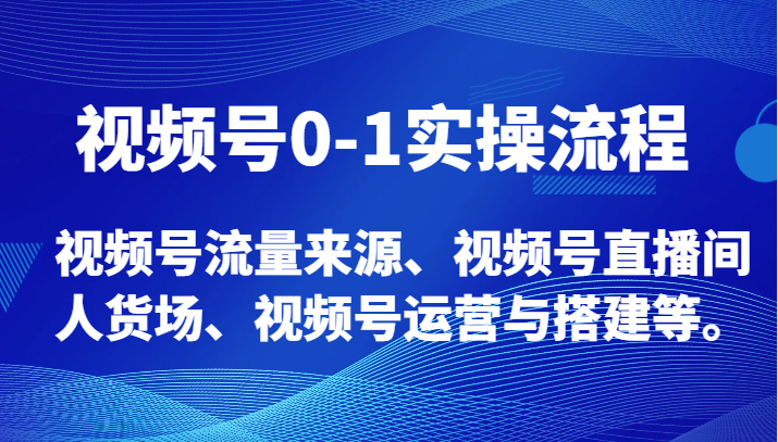 视频号0-1实操流程，视频号流量来源、视频号直播间人货场、视频号运营与搭建等。-千城资源网