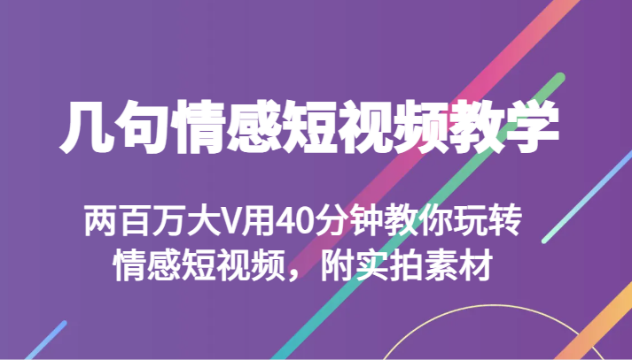 几句情感短视频教学 两百万大V用40分钟教你玩转情感短视频，附实拍素材-千城资源网
