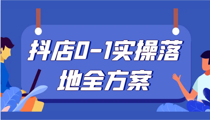 抖店0-1实操落地全方案，从0开始实操运营，解决售前、售中、售后各种疑难问题-千城资源网