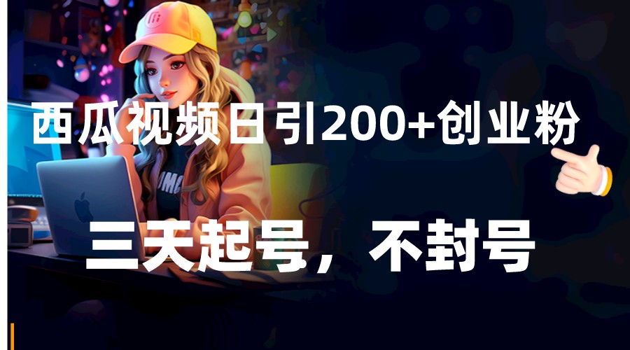 西瓜视频日引200+创业粉，三天起号，不封号-千城资源网