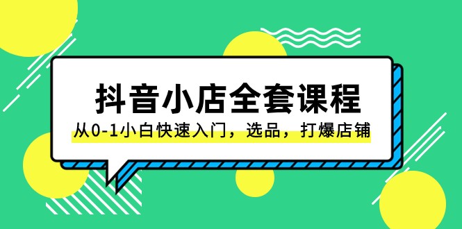 抖音小店全套课程，从0-1小白快速入门，选品，打爆店铺（131节课）-千城资源网