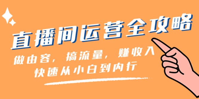 直播间运营全攻略：做由容，搞流量，赚收入一快速从小白到内行（46节课）-千城资源网