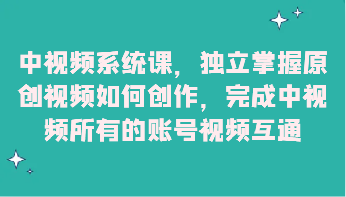 中视频系统课，独立掌握原创视频如何创作，完成中视频所有的账号视频互通-千城资源网