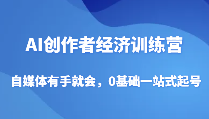 AI创作者经济训练营，自媒体有手就会，0基础一站式起号-千城资源网