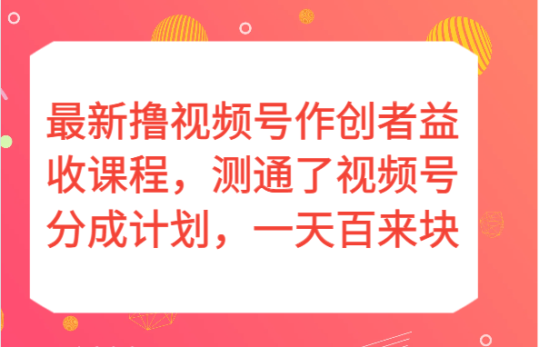 最新撸视频号作创者益收课程，测通了视频号分成计划，一天百来块！-千城资源网