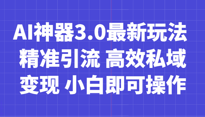 AI神器3.0最新玩法 精准引流 高效私域变现 小白即可操作 轻松日入700+-千城资源网