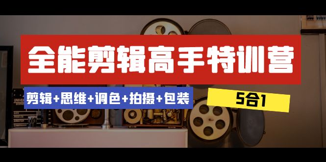 全能剪辑-高手特训营：剪辑+思维+调色+拍摄+包装（5合1）53节课-千城资源网