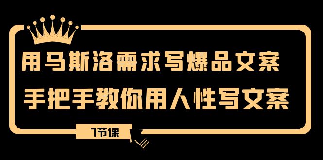 用马斯洛·需求写爆品文案，手把手教你用人性写文案（7节课）-千城资源网