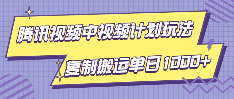 腾讯视频中视频计划项目玩法，简单搬运复制可刷爆流量，轻松单日收益1000+-千城资源网