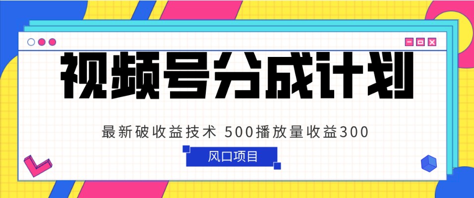视频号分成计划 最新破收益技术 500播放量收益300 简单粗暴-千城资源网