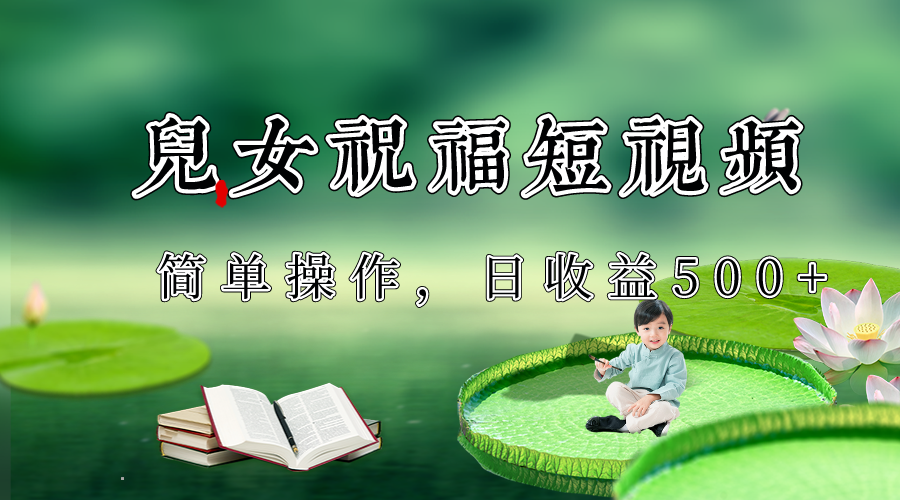 制作儿女祝福原创短视频，视频号分成计划日收益500+-千城资源网