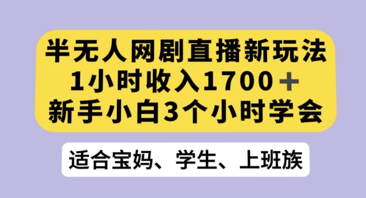 半无人网剧直播新玩法，1小时收入1700+，新手小白3小时学会【揭秘】-千城资源网