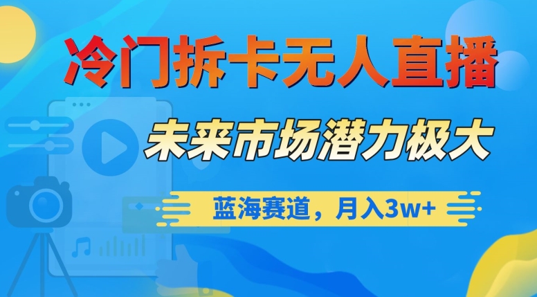 冷门拆卡无人直播，未来市场潜力极大，蓝海赛道，月入3w+【揭秘】-千城资源网