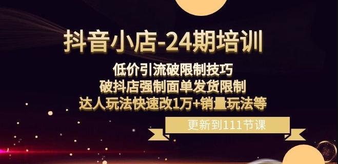 抖音小店-24期：低价引流破限制技巧，破抖店强制面单发货限制，达人玩法快速改1万+销量玩法等-千城资源网