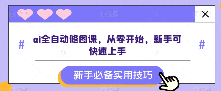 ai全自动修图课，从零开始，新手可快速上手-千城资源网