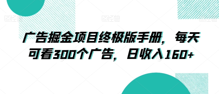 广告掘金项目终极版手册，每天可看300个广告，日收入160+【揭秘】-千城资源网