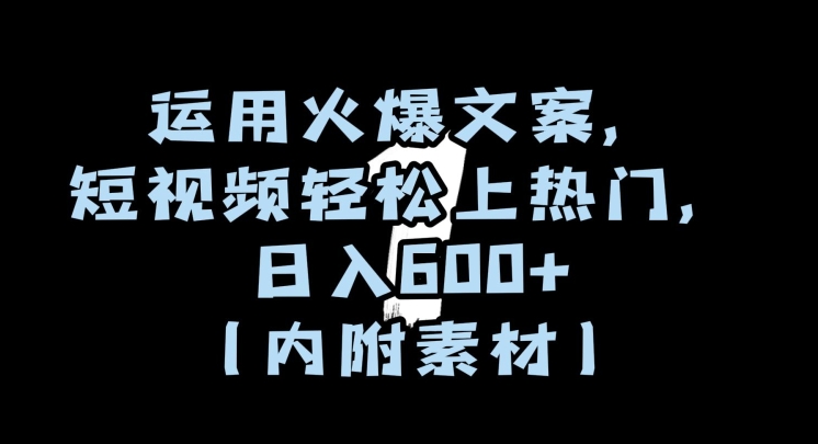 运用火爆文案，短视频轻松上热门，日入600+（内附素材）【揭秘】-千城资源网