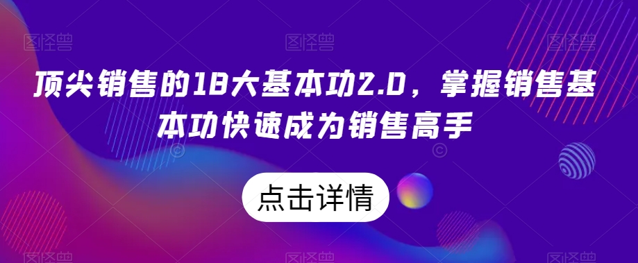 顶尖销售的18大基本功2.0，掌握销售基本功快速成为销售高手-千城资源网