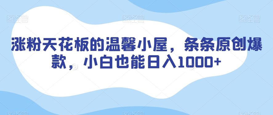 涨粉天花板的温馨小屋，条条原创爆款，小白也能日入1000+【揭秘】-千城资源网