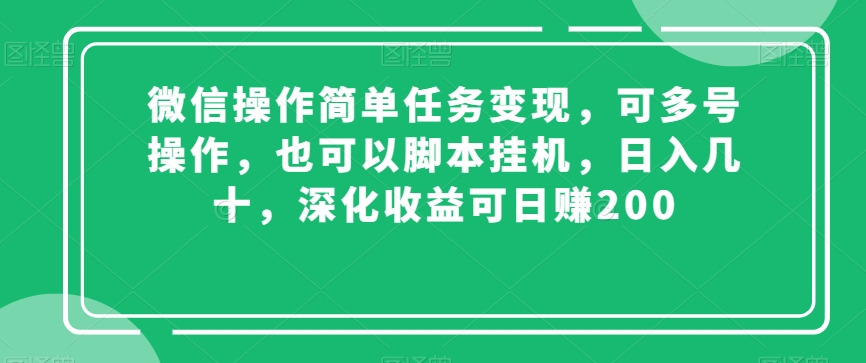 微信操作简单任务变现，可多号操作，也可以脚本挂机，日入几十，深化收益可日赚200【揭秘】-千城资源网